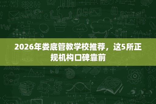 2026年娄底管教学校推荐，这5所正规机构口碑靠前