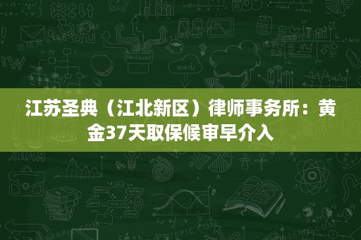 江苏圣典(江北新区)律师事务所:黄金37天取保候审早介入 江苏圣典(江北新区)律师事务所:黄金37天取保候审早介入