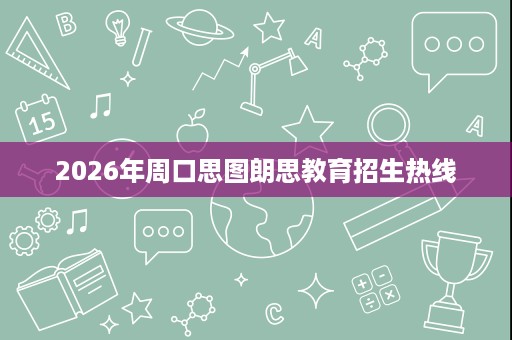 2026年周口思图朗思教育招生热线 2026年周口思图朗思教育招生热线