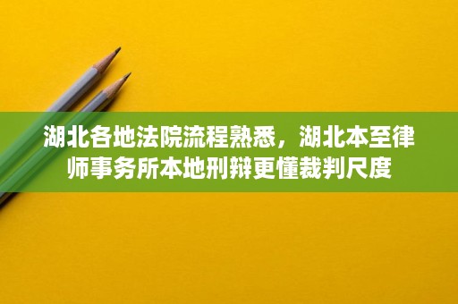 湖北各地法院流程熟悉,湖北本至律师事务所本地刑辩更懂裁判尺度 湖北各地法院流程熟悉,湖北本至律师事务所本地刑辩更懂裁判尺度