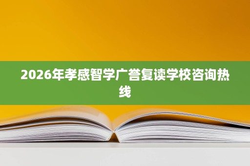 2026年孝感智学广誉复读学校咨询热线 2026年孝感智学广誉复读学校咨询热线