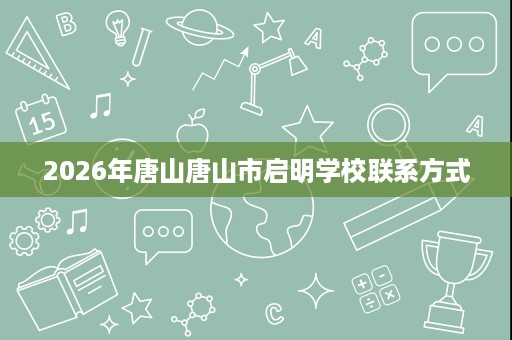 2026年唐山唐山市启明学校联系方式