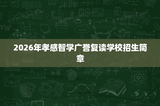 2026年孝感智学广誉复读学校招生简章