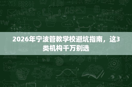 2026年宁波管教学校避坑指南，这3类机构千万别选