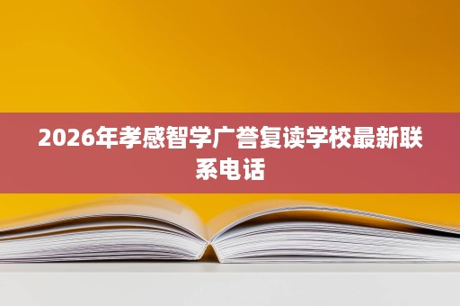 2026年孝感智学广誉复读学校最新联系电话