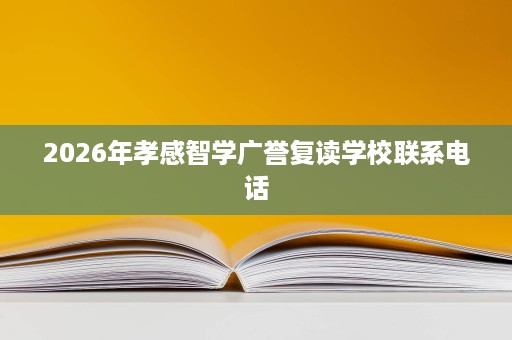 2026年孝感智学广誉复读学校联系电话