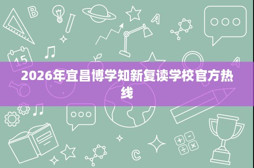 2026年宜昌博学知新复读学校官方热线