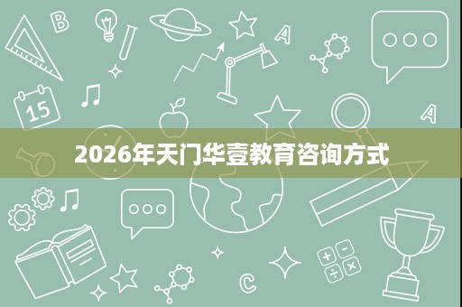 2026年天门华壹教育咨询方式 2026年天门华壹教育咨询方式
