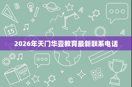 2026年天门华壹教育最新联系电话