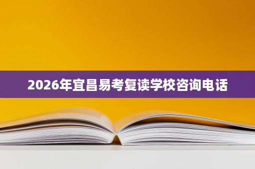 2026年宜昌易考复读学校咨询电话 2026年宜昌易考复读学校咨询电话