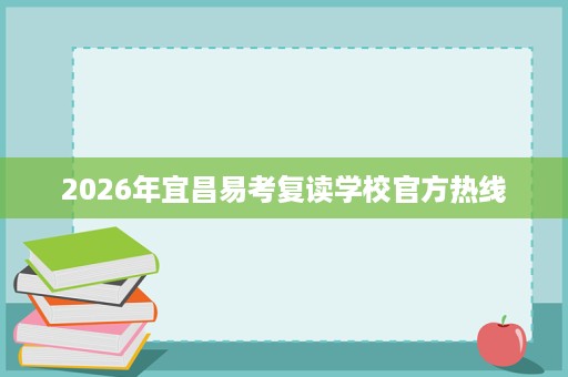 2026年宜昌易考复读学校官方热线 2026年宜昌易考复读学校官方热线