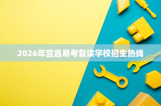 2026年宜昌易考复读学校招生热线