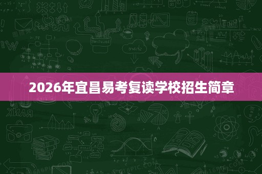 2026年宜昌易考复读学校招生简章 2026年宜昌易考复读学校招生简章