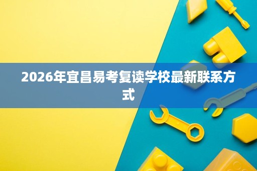 2026年宜昌易考复读学校最新联系方式 2026年宜昌易考复读学校最新联系方式