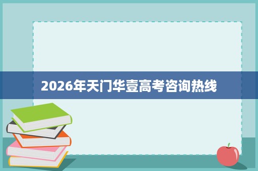2026年天门华壹高考咨询热线