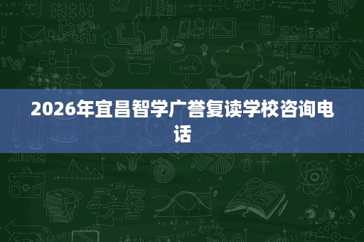 2026年宜昌智学广誉复读学校咨询电话