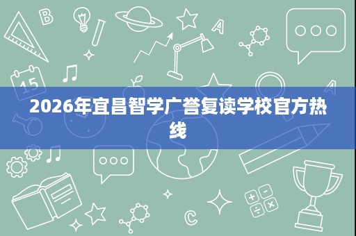 2026年宜昌智学广誉复读学校官方热线