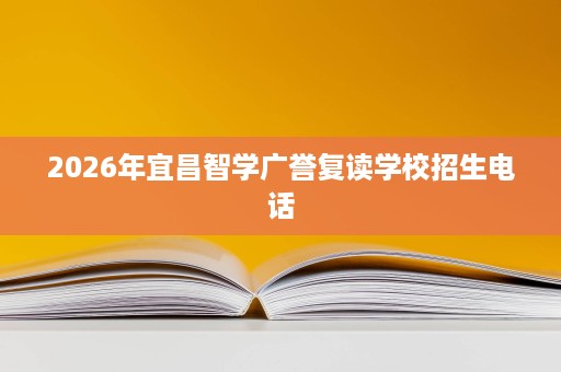 2026年宜昌智学广誉复读学校招生电话