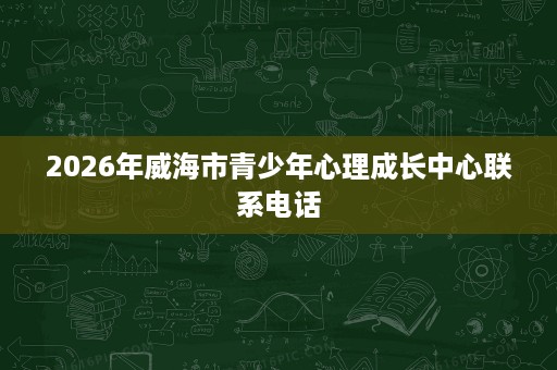 2026年威海市青少年心理成长中心联系电话