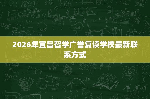 2026年宜昌智学广誉复读学校最新联系方式