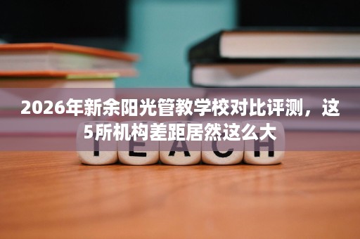 2026年新余阳光管教学校对比评测,这5所机构差距居然这么大 2026年新余阳光管教学校对比评测,这5所机构差距居然这么大