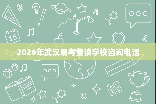 2026年武汉易考复读学校咨询电话 2026年武汉易考复读学校咨询电话