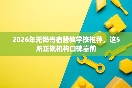 2026年无锡寄宿管教学校推荐,这5所正规机构口碑靠前 2026年无锡寄宿管教学校推荐,这5所正规机构口碑靠前