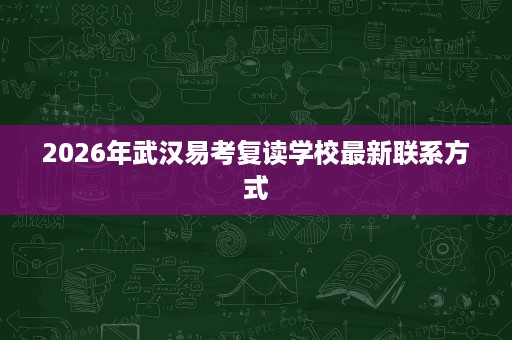2026年武汉易考复读学校最新联系方式