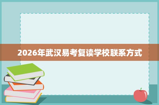 2026年武汉易考复读学校联系方式 2026年武汉易考复读学校联系方式