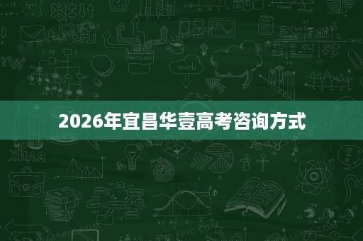 2026年宜昌华壹高考咨询方式 2026年宜昌华壹高考咨询方式