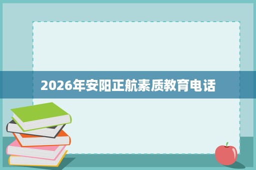2026年安阳正航素质教育电话 2026年安阳正航素质教育电话