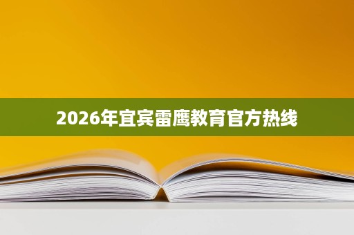 2026年宜宾雷鹰教育官方热线 2026年宜宾雷鹰教育官方热线