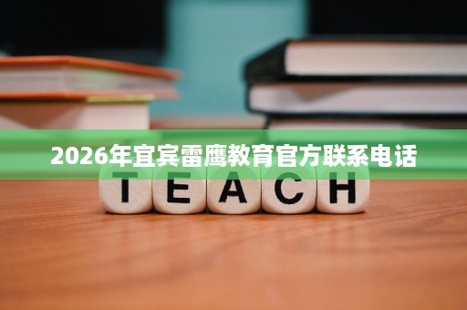 2026年宜宾雷鹰教育官方联系电话 2026年宜宾雷鹰教育官方联系电话
