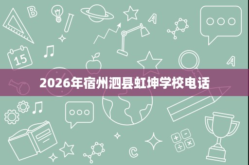 2026年宿州泗县虹坤学校电话