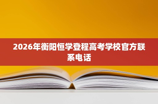 2026年衡阳恒学登程高考学校官方联系电话