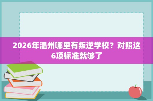 2026年温州哪里有叛逆学校？对照这6项标准就够了