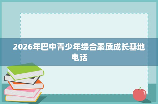 2026年巴中青少年综合素质成长基地电话