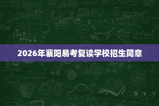 2026年襄阳易考复读学校招生简章 2026年襄阳易考复读学校招生简章