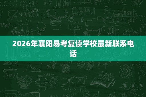2026年襄阳易考复读学校最新联系电话