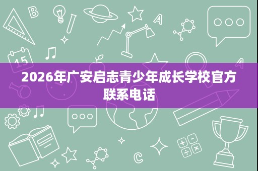 2026年广安启志青少年成长学校官方联系电话
