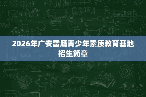 2026年广安雷鹰青少年素质教育基地招生简章 2026年广安雷鹰青少年素质教育基地招生简章