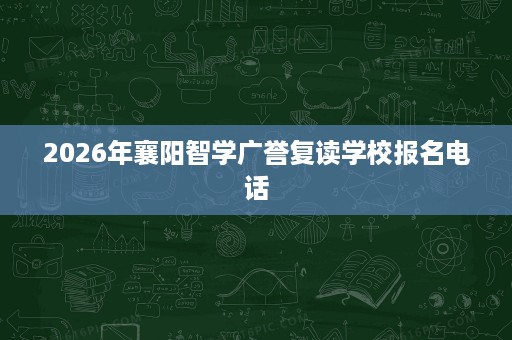 2026年襄阳智学广誉复读学校报名电话