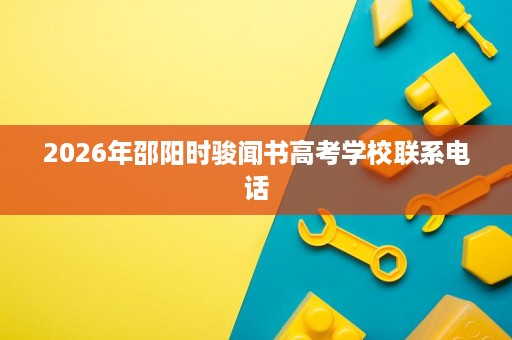 2026年邵阳时骏闻书高考学校联系电话