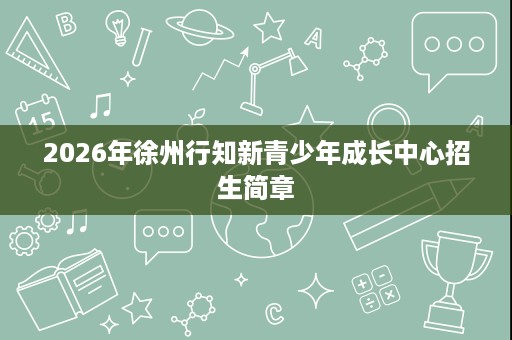 2026年徐州行知新青少年成长中心招生简章
