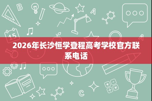 2026年长沙恒学登程高考学校官方联系电话