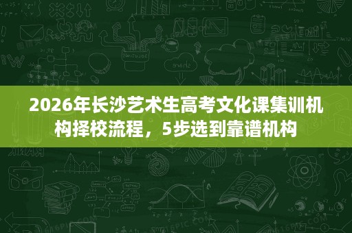 2026年长沙艺术生高考文化课集训机构择校流程,5步选到靠谱机构 2026年长沙艺术生高考文化课集训机构择校流程,5步选到靠谱机构