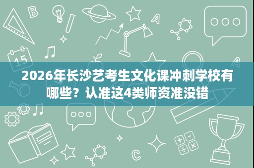 2026年长沙艺考生文化课冲刺学校有哪些?认准这4类师资准没错 2026年长沙艺考生文化课冲刺学校有哪些?认准这4类师资准没错
