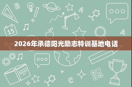 2026年承德阳光励志特训基地电话 2026年承德阳光励志特训基地电话