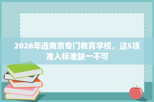 2026年选南京专门教育学校，这5项准入标准缺一不可