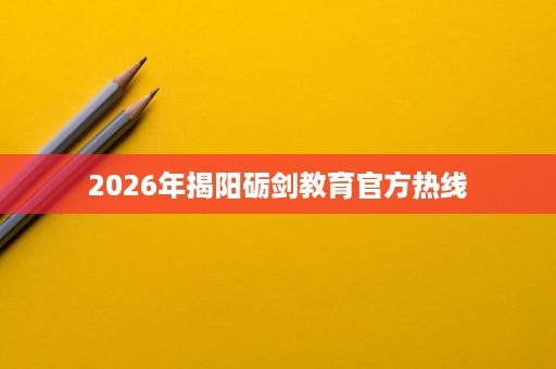 2026年揭阳砺剑教育官方热线 2026年揭阳砺剑教育官方热线